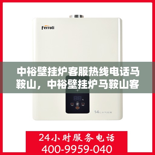 中裕壁挂炉客服热线电话马鞍山，中裕壁挂炉马鞍山客服热线电话及售后服务支持