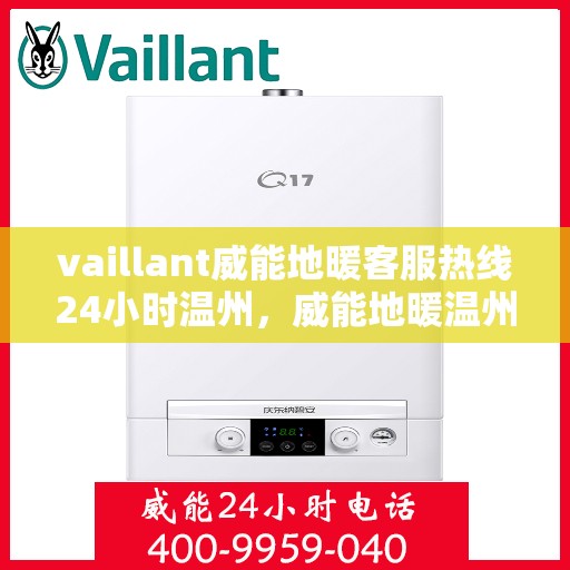 vaillant威能地暖客服热线24小时温州，威能地暖温州客服热线全天候服务，温暖无忧