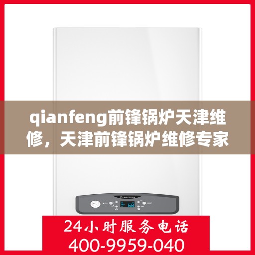 qianfeng前锋锅炉天津维修，天津前锋锅炉维修专家，专业解决锅炉故障，保障高效运行