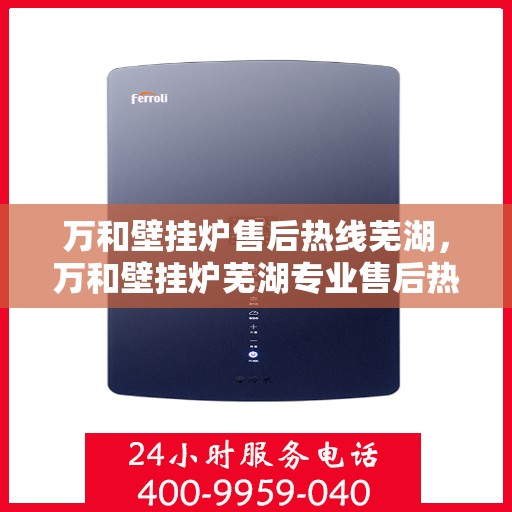 万和壁挂炉售后热线芜湖，万和壁挂炉芜湖专业售后热线服务