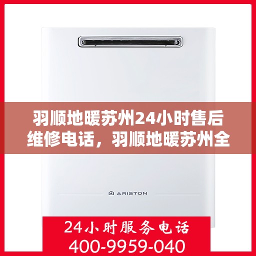 羽顺地暖苏州24小时售后维修电话，羽顺地暖苏州全天候售后维修热线
