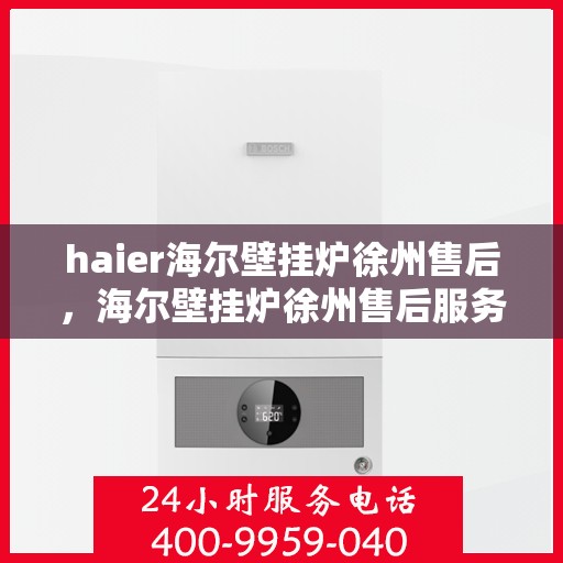 haier海尔壁挂炉徐州售后，海尔壁挂炉徐州售后服务中心，专业团队为您提供全方位服务保障