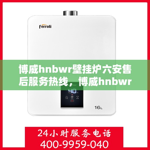 博威hnbwr壁挂炉六安售后服务热线，博威hnbwr壁挂炉六安售后热线，专业服务，贴心关怀