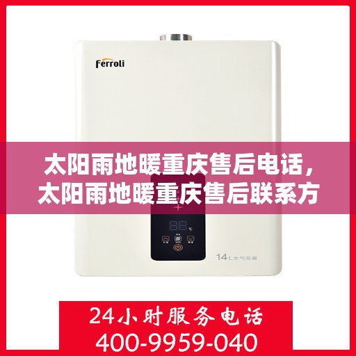 太阳雨地暖重庆售后电话，太阳雨地暖重庆售后联系方式及专业服务解析