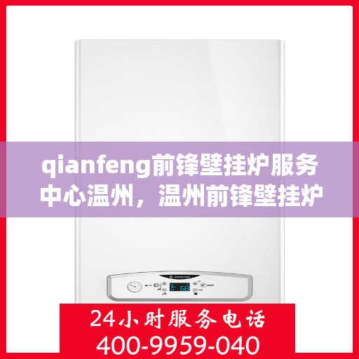 qianfeng前锋壁挂炉服务中心温州，温州前锋壁挂炉服务中心，专业维修与保养，温暖您的生活