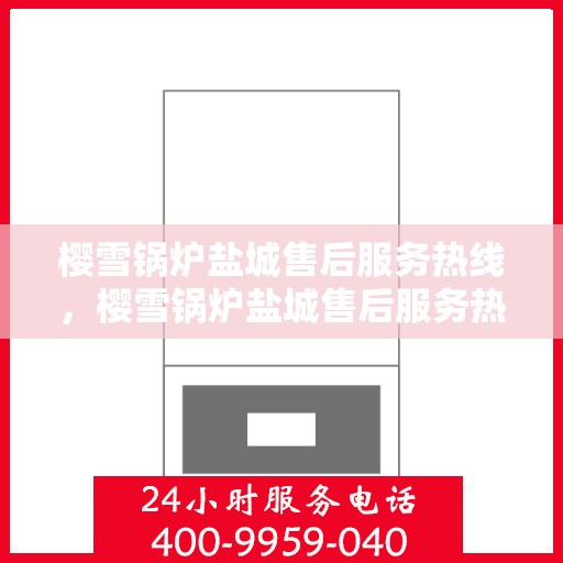 樱雪锅炉盐城售后服务热线，樱雪锅炉盐城售后服务热线，专业团队为您提供全方位服务支持