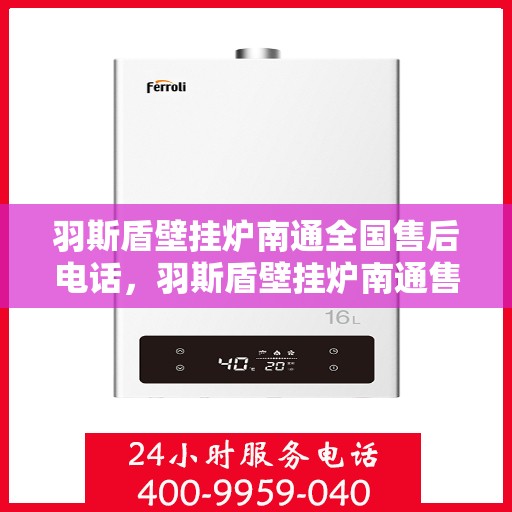 羽斯盾壁挂炉南通全国售后电话，羽斯盾壁挂炉南通售后热线，专业售后，贴心服务