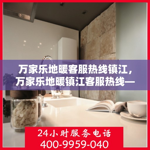 万家乐地暖客服热线镇江，万家乐地暖镇江客服热线——您的温暖连接热线