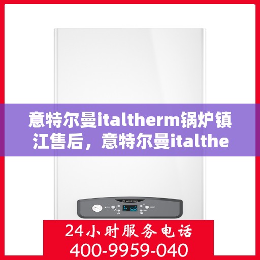 意特尔曼italtherm锅炉镇江售后，意特尔曼italtherm锅炉镇江售后服务解析
