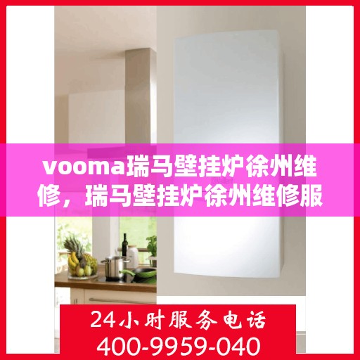 vooma瑞马壁挂炉徐州维修，瑞马壁挂炉徐州维修服务热线，专业快速解决故障问题