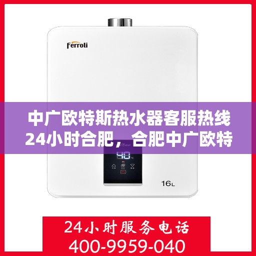 中广欧特斯热水器客服热线24小时合肥，合肥中广欧特斯热水器全天候客服热线，贴心服务不打烊