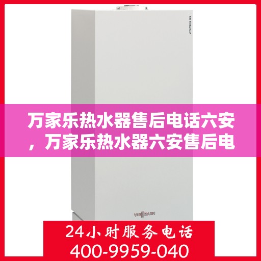 万家乐热水器售后电话六安，万家乐热水器六安售后电话及服务一览