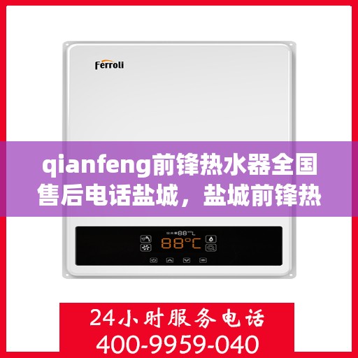 qianfeng前锋热水器全国售后电话盐城，盐城前锋热水器全国售后热线电话公布