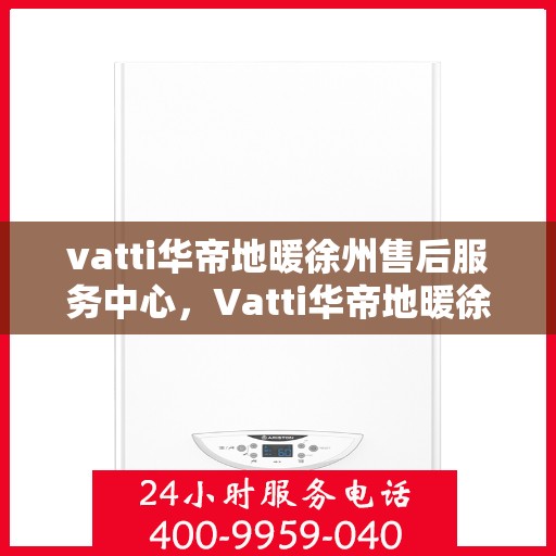 vatti华帝地暖徐州售后服务中心，Vatti华帝地暖徐州售后服务中心，专业品质，贴心服务