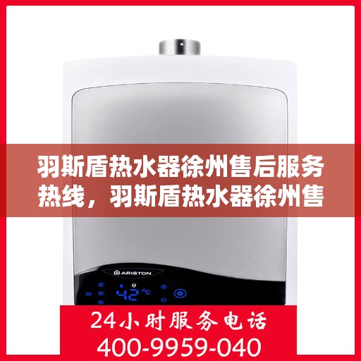 羽斯盾热水器徐州售后服务热线，羽斯盾热水器徐州售后热线，专业服务，温暖您的生活