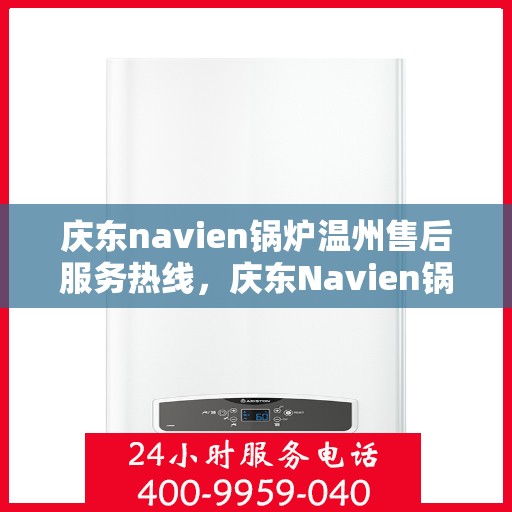 庆东navien锅炉温州售后服务热线，庆东Navien锅炉温州售后服务热线全攻略，专业团队，贴心服务