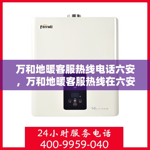 万和地暖客服热线电话六安，万和地暖客服热线在六安，专业服务，温暖您的每一个冬天