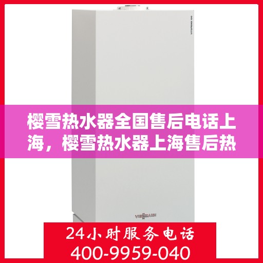 樱雪热水器全国售后电话上海，樱雪热水器上海售后热线及全国服务网点一览