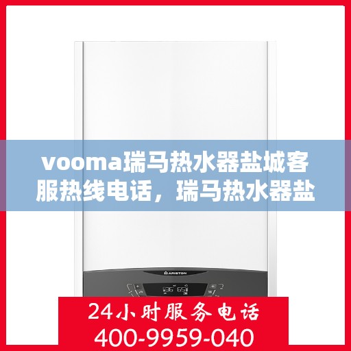 vooma瑞马热水器盐城客服热线电话，瑞马热水器盐城客服热线电话及售后服务解析