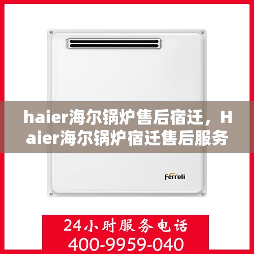 haier海尔锅炉售后宿迁，Haier海尔锅炉宿迁售后服务中心，专业维修，贴心服务
