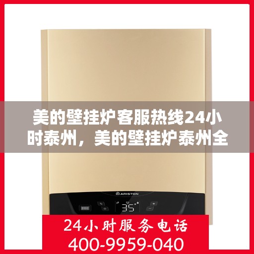 美的壁挂炉客服热线24小时泰州，美的壁挂炉泰州全天候客服热线，贴心服务随时在线