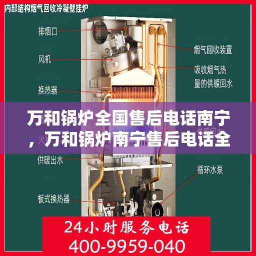万和锅炉全国售后电话南宁，万和锅炉南宁售后电话全天候服务，专业维修团队保障您的锅炉安全！