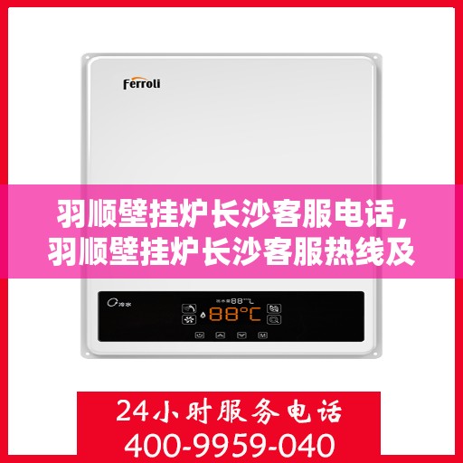 羽顺壁挂炉长沙客服电话，羽顺壁挂炉长沙客服热线及咨询服务中心