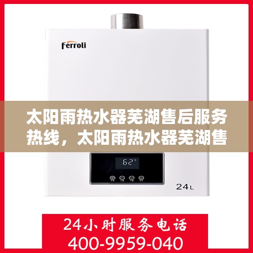 太阳雨热水器芜湖售后服务热线，太阳雨热水器芜湖售后热线，专业服务，贴心关怀