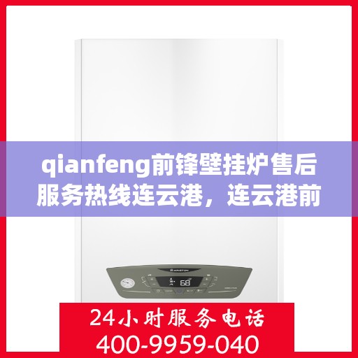 qianfeng前锋壁挂炉售后服务热线连云港，连云港前锋壁挂炉售后服务热线及专业维修支持