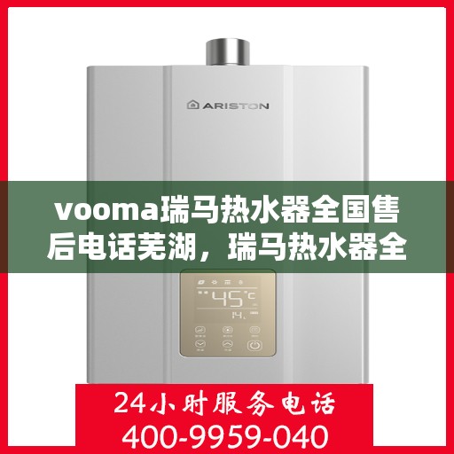vooma瑞马热水器全国售后电话芜湖，瑞马热水器全国售后热线服务芜湖站