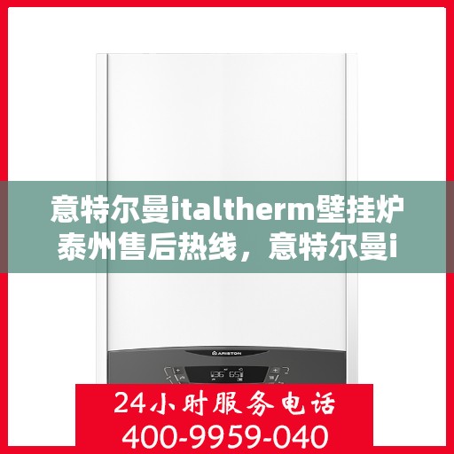 意特尔曼italtherm壁挂炉泰州售后热线，意特尔曼italtherm壁挂炉泰州售后热线，专业维修与暖心服务团队等你来电！