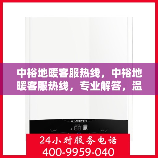 中裕地暖客服热线，中裕地暖客服热线，专业解答，温暖您的每一个冬季