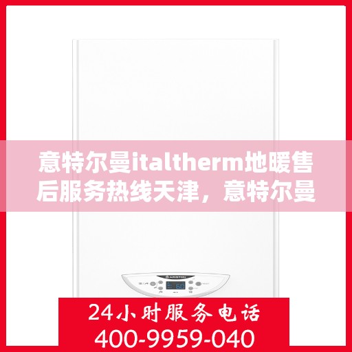 意特尔曼italtherm地暖售后服务热线天津，意特尔曼italtherm地暖天津售后服务热线详解