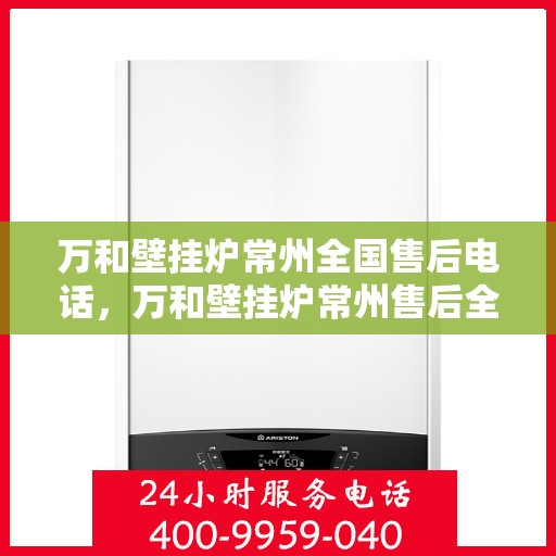 万和壁挂炉常州全国售后电话，万和壁挂炉常州售后全国服务热线公布