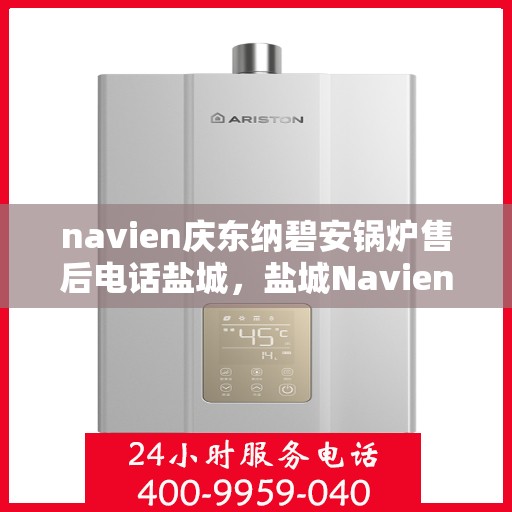 navien庆东纳碧安锅炉售后电话盐城，盐城Navien庆东纳碧安锅炉售后电话及维修服务支持