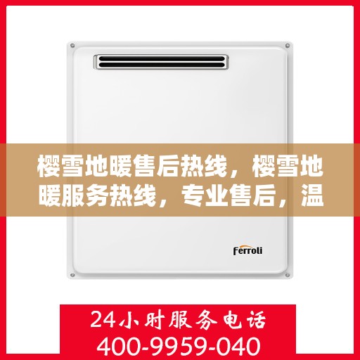 樱雪地暖售后热线，樱雪地暖服务热线，专业售后，温暖您的每一刻