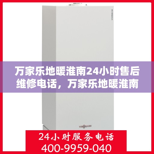万家乐地暖淮南24小时售后维修电话，万家乐地暖淮南全天候售后维修服务热线