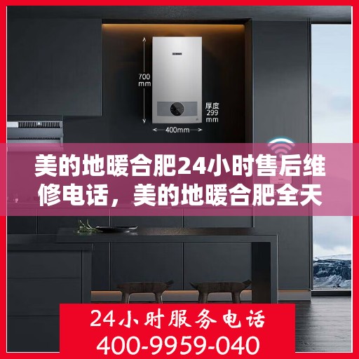 美的地暖合肥24小时售后维修电话，美的地暖合肥全天候售后维修服务热线