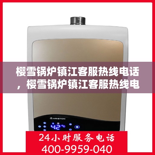 樱雪锅炉镇江客服热线电话，樱雪锅炉镇江客服热线电话号码全攻略，一站式解决您的热力需求问题