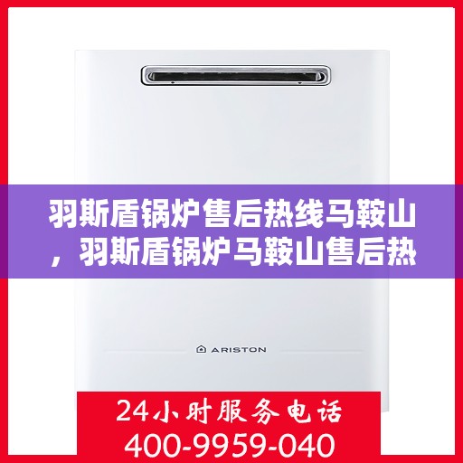 羽斯盾锅炉售后热线马鞍山，羽斯盾锅炉马鞍山售后热线专业服务