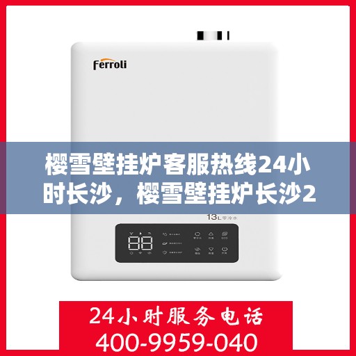 樱雪壁挂炉客服热线24小时长沙，樱雪壁挂炉长沙24小时客服热线，专业服务随时在线