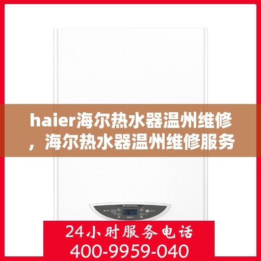 haier海尔热水器温州维修，海尔热水器温州维修服务解析