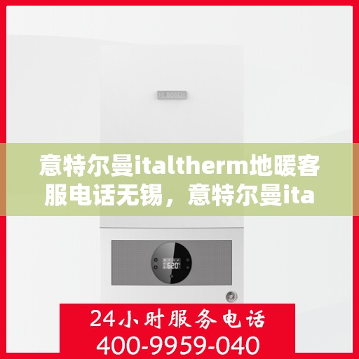 意特尔曼italtherm地暖客服电话无锡，意特尔曼italtherm地暖无锡客服热线