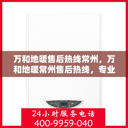 万和地暖售后热线常州，万和地暖常州售后热线，专业维修，贴心服务
