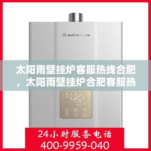 太阳雨壁挂炉客服热线合肥，太阳雨壁挂炉合肥客服热线，专业解答，温暖您的生活