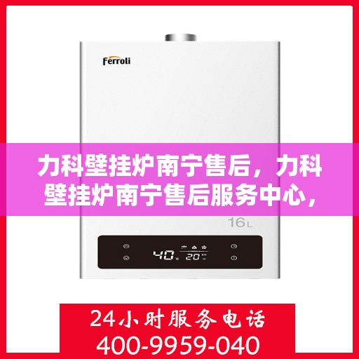 力科壁挂炉南宁售后，力科壁挂炉南宁售后服务中心，专业维修与贴心服务
