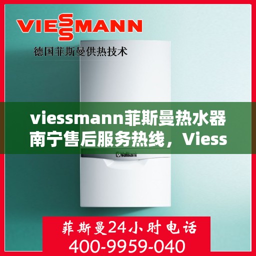 viessmann菲斯曼热水器南宁售后服务热线，Viessmann菲斯曼热水器南宁售后热线，专业服务，温暖您的生活