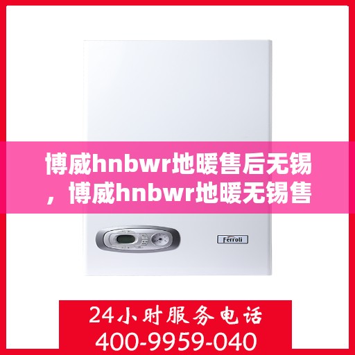 博威hnbwr地暖售后无锡，博威hnbwr地暖无锡售后专业服务