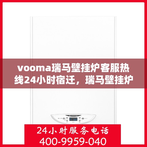 vooma瑞马壁挂炉客服热线24小时宿迁，瑞马壁挂炉宿迁客服热线全天候服务，温暖您的生活