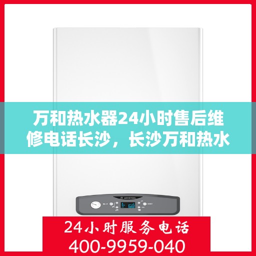 万和热水器24小时售后维修电话长沙，长沙万和热水器全天候售后维修服务热线